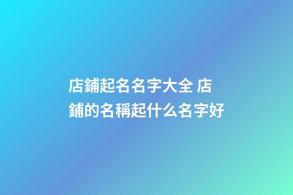 店鋪起名名字大全 店鋪的名稱起什么名字好